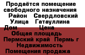 Продаётся помещение свободного назначения  › Район ­ Свердловский › Улица ­ Гатауллина  › Дом ­ 29/2 › Цена ­ 2 900 000 › Общая площадь ­ 72 - Пермский край, Пермь г. Недвижимость » Помещения продажа   